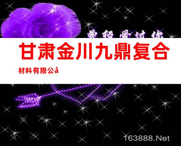 甘肃金川九鼎复合材料有限公司